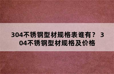 304不锈钢型材规格表谁有？ 304不锈钢型材规格及价格